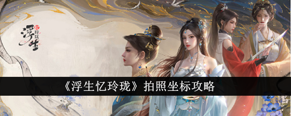 浮生忆玲珑拍照坐标有哪些浮生忆玲珑拍照坐标攻略