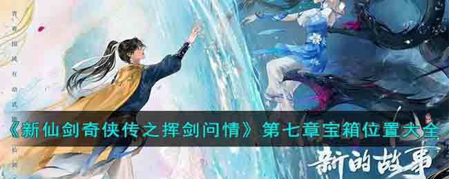 新仙剑奇侠传之挥剑问情第七章宝箱位置图文大全
