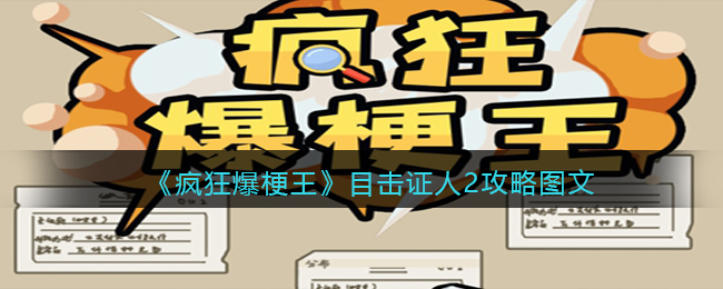 疯狂爆梗王目击证人2怎么过-目击证人2攻略图文