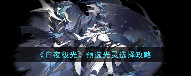 白夜极光预选光灵选择攻略-预选光灵怎么选择