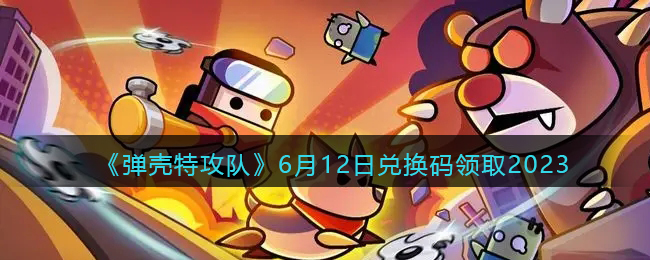 弹壳特攻队6月12日兑换码分享领取2023