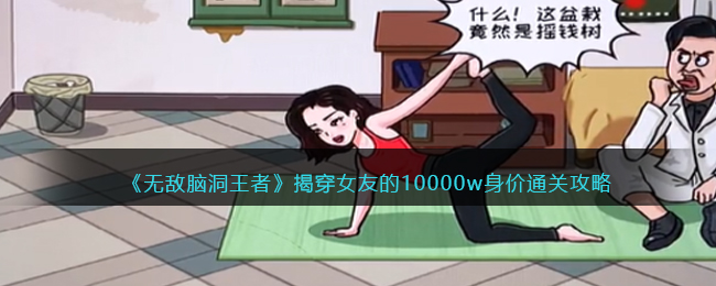 无敌脑洞王者揭穿女友的10000w身价通关方法攻略一览
