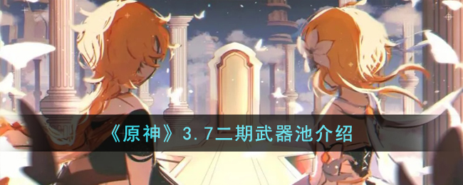 原神3.7二期武器池介绍-3.7二期武器池有什么