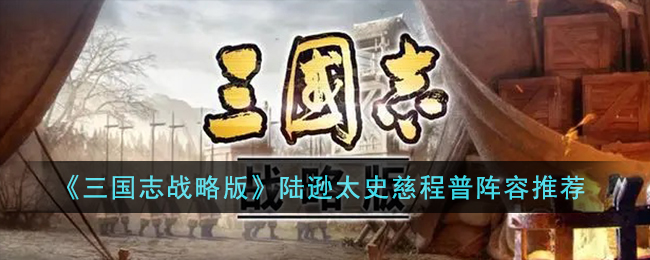 三国志战略版陆逊太史慈程普阵容屌品牌攻略推荐