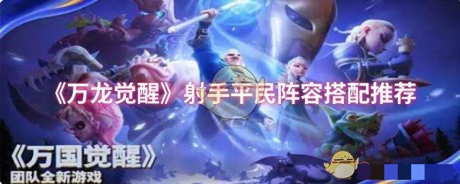 万龙觉醒射手平民阵容搭配推荐射手平民阵容怎么搭配好