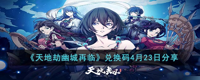 天地劫幽城再临4月23日兑换码分享-4月23日兑换码是什么