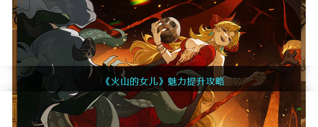 火山的女儿怎么提升魅力-魅力提升攻略
