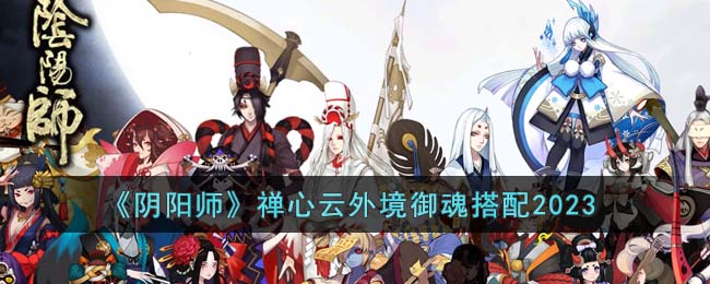 阴阳师禅心云外境御魂搭配2023-阴阳师禅心云外境御魂怎么搭配