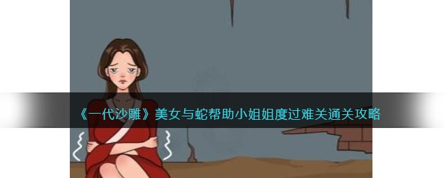 一代沙雕美女与蛇帮助小姐姐度过难关通关攻略一览