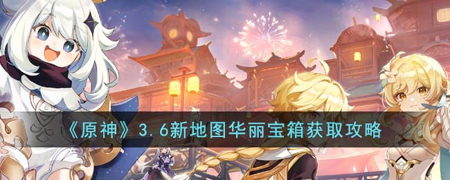 原神3.6新地图华丽宝箱获取方法攻略图文一览