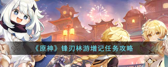 原神锋刃林游增记任务攻略-锋刃林游增记任务怎么完成
