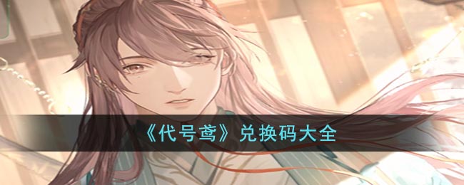 代号鸢兑换码大全-代号鸢兑换码有哪些