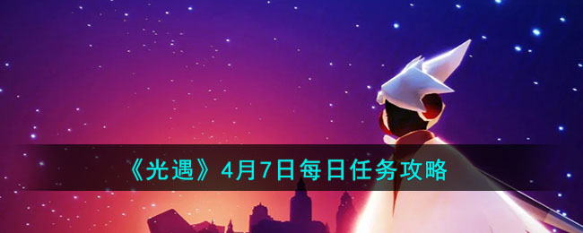 光遇4.7每日任务攻略-光遇4月7日每日任务怎么做