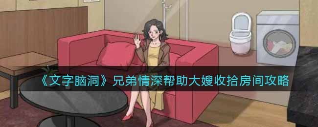 文字脑洞兄弟情深帮助大嫂收拾房间攻略图文一览