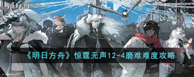 明日方舟惊霆无声12-4磨难难度攻略图文一览