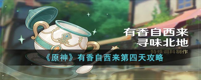 原神有香自西来第四天攻略-有香自西来第四天怎么玩