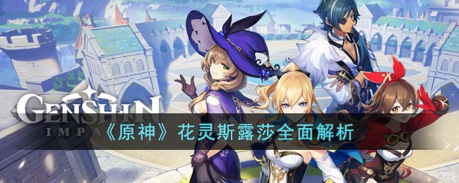 原神花灵斯露莎全面解析-花灵斯露莎怎么样