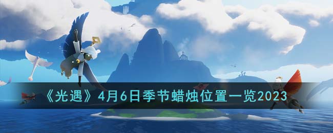 光遇4月6日季节蜡烛位置图文一览2023