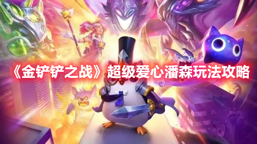 金铲铲之战超级爱心潘森玩法攻略-超级爱心潘森阵容怎么玩