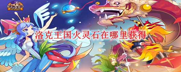 洛克王国火灵石获得地点-火灵石在哪里获得