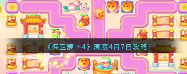 保卫萝卜4周赛4.7日怎么过-周赛4月7日视频攻略