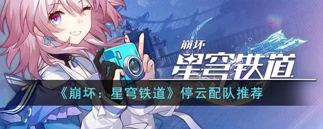 崩坏星穹铁道停云配队推荐-停云怎么配队厉害