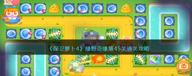 保卫萝卜4绿野奇缘第45关通关方法攻略图文一览
