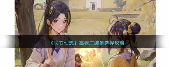 长安幻想高老庄装备选择攻略-高老庄装备怎么选择
