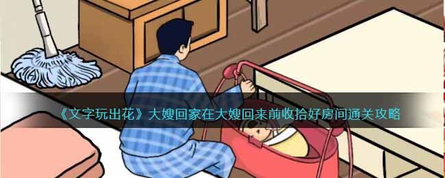 文字玩出花大嫂回家在大嫂回来前收拾好房间通关攻略一览